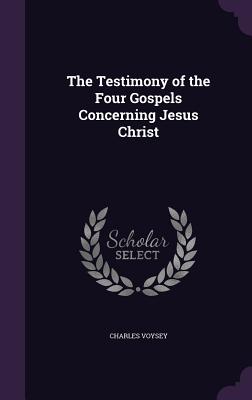 The Testimony of the Four Gospels Concerning Jesus Christ - Voysey, Charles