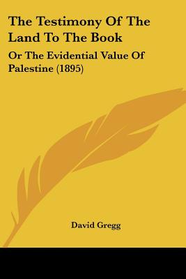 The Testimony Of The Land To The Book: Or The Evidential Value Of Palestine (1895) - Gregg, David