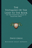 The Testimony Of The Land To The Book: Or The Evidential Value Of Palestine (1895)