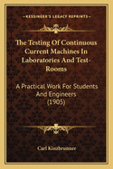 The Testing Of Continuous Current Machines In Laboratories And Test-Rooms: A Practical Work For Students And Engineers (1905)