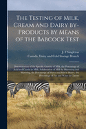 The Testing of Milk, Cream and Dairy By-products by Means of the Babcock Test [microform]: Determination of the Specific Gravity of Milk, the Percentage of Acid and Casein in Milk, Adulteration of Milk by Skimming and Watering, the Percentage of Water...