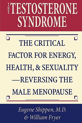 The Testosterone Syndrome: The Critical Factor for Energy, Health, & Sexuality-Reversing the Male Menopause - Shippen, Eugene, and Fryer, William