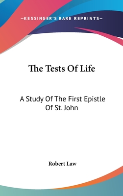 The Tests Of Life: A Study Of The First Epistle Of St. John: Being The Kerr Lectures For 1909 (1909) - Law, Robert