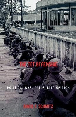 The Tet Offensive: Politics, War, and Public Opinion - Schmitz, David F