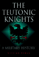 The Teutonic Knights: A Military History - Urban, William