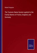 The Teutonic Name System applied to the Family Names of France, England, and Germany