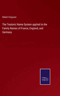 The Teutonic Name System applied to the Family Names of France, England, and Germany