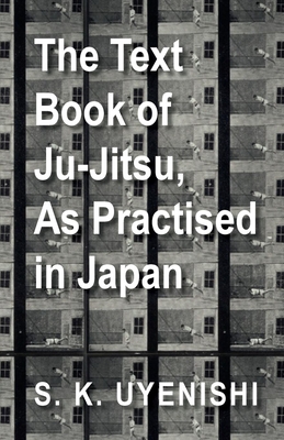 The Text-Book of Ju-Jitsu, as Practised in Japan - Being a Simple Treatise on the Japanese Method of Self Defence - Uyenishi, S K