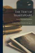 The Text of Shakespeare; Its History From the Publication of the Quartos