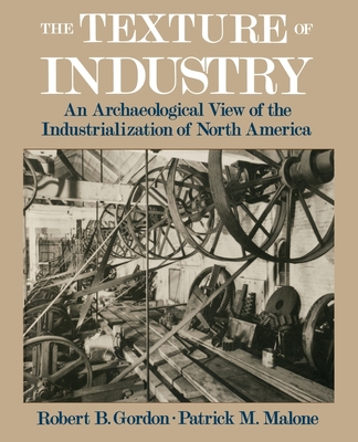 The Texture of Industry: An Archaeological View of the Industrialization of North America - Gordon, Robert B, and Malone, Patrick M