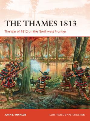 The Thames 1813: The War of 1812 on the Northwest Frontier - Winkler, John F.