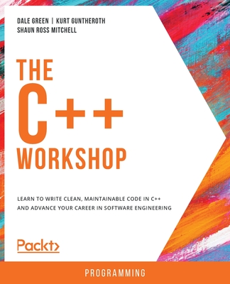 The The C++ Workshop: Learn to write clean, maintainable code in C++ and advance your career in software engineering - Green, Dale, and Guntheroth, Kurt, and Mitchell, Shaun Ross