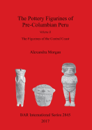 The The Pottery Figurines of Pre-Columbian Peru.  Volume II: Volume II : The Figurines of the Central Coast