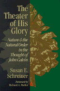 The Theater of His Glory: Nature and the Natural Order in the Thought of John Calvin_-