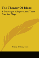 The Theater Of Ideas: A Burlesque Allegory And Three One Act Plays: The Goal; Her Tongue; Grace Mary (1915)