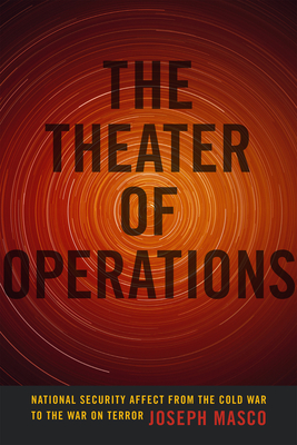 The Theater of Operations: National Security Affect from the Cold War to the War on Terror - Masco, Joseph