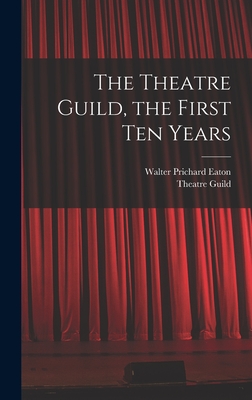 The Theatre Guild, the First Ten Years - Eaton, Walter Prichard 1878-1957, and Theatre Guild (Creator)