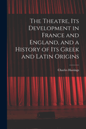The Theatre, its Development in France and England, and a History of its Greek and Latin Origins
