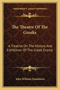 The Theatre of the Greeks: A Treatise on the History and Exhibition of the Greek Drama