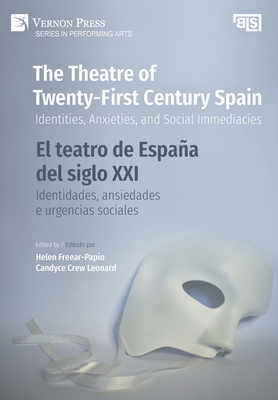 The Theatre of Twenty-First Century Spain / El teatro de Espaa del siglo XXI: Identities, Anxieties, and Social Immediacies / Identidades, ansiedades e urgencias sociales - Freear-Papio, Helen (Editor), and Leonard, Candyce Crew (Editor)