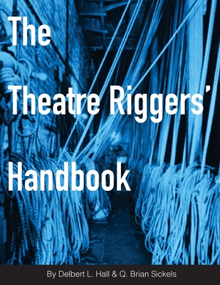 The Theatre Riggers' Handbook - Sickels, Brian, and Hall, Delbert L