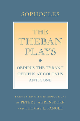 The Theban Plays: Oedipus the Tyrant; Oedipus at Colonus; Antigone - Sophocles, and Ahrensdorf, Peter J (Translated by), and Pangle, Thomas L (Translated by)