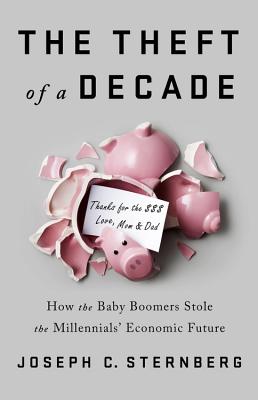The Theft of a Decade: How the Baby Boomers Stole the Millennials' Economic Future - Sternberg, Joseph C