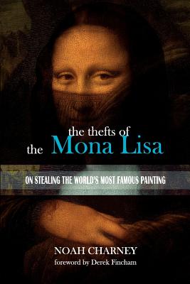 The Thefts of the Mona Lisa: On Stealing the World's Most Famous Painting - Fincham, Derek (Introduction by), and Charney, Noah