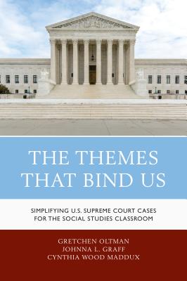 The Themes That Bind Us: Simplifying U.S. Supreme Court Cases for the Social Studies Classroom - Oltman, Gretchen, and Graff, Johnna L, and Maddux, Cynthia Wood