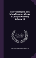 The Theological and Miscellaneous Works of Joseph Priestley Volume 13