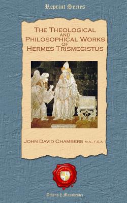 The Theological and Philosophical Works of Hermes Trismegistus - Chambers, John David