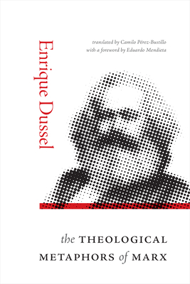 The Theological Metaphors of Marx - Dussel, Enrique, and Prez-Bustillo, Camilo (Translated by), and Mendieta, Eduardo (Foreword by)