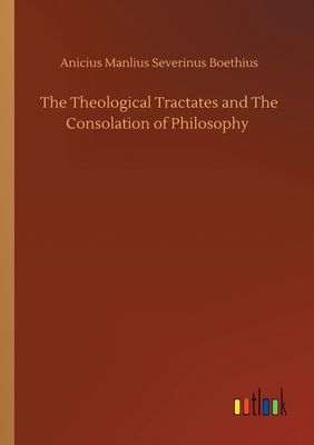 The Theological Tractates and The Consolation of Philosophy - Boethius, Anicius Manlius Severinus