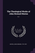 The Theological Works of John Howard Hinton: V.1