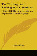 The Theology And Theologians Of Scotland: Chiefly Of The Seventeenth And Eighteenth Centuries (1888)