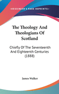 The Theology And Theologians Of Scotland: Chiefly Of The Seventeenth And Eighteenth Centuries (1888)