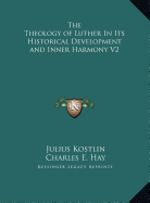 The Theology of Luther In Its Historical Development and Inner Harmony V2 - Kostlin, Julius, and Hay, Charles E (Translated by)