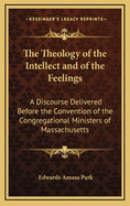 The Theology of the Intellect and of the Feelings: A Discourse Delivered Before the Convention of the Congregational Ministers of Massachusetts