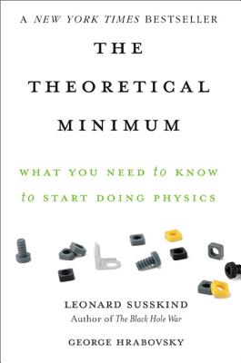 The Theoretical Minimum: What You Need to Know to Start Doing Physics - Susskind, Leonard, and Hrabovsky, George