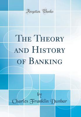The Theory and History of Banking (Classic Reprint) - Dunbar, Charles Franklin