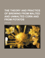 The Theory and Practice of Brewing from Malted and Unmalted Corn and from Potatos