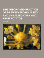 The Theory and Practice of Brewing from Malted and Unmalted Corn and from Potatos