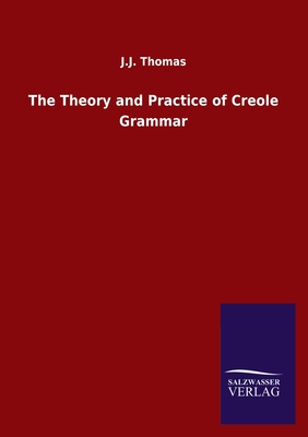 The Theory and Practice of Creole Grammar - Thomas, J J