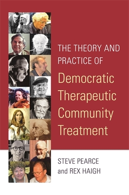 The Theory and Practice of Democratic Therapeutic Community Treatment - Haigh, Rex, and Pearce, Steve