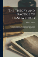 The Theory and Practice of Handwriting: a Practical Manual for the Guidance of School Boards, Teachers, and Students of the Art, With Diagrams and Illustrations