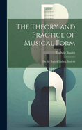 The Theory and Practice of Musical Form: On the Basis of Ludwig Bussler's