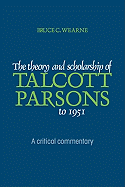 The Theory and Scholarship of Talcott Parsons to 1951: A Critical Commentary