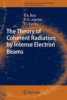 The Theory of Coherent Radiation by Intense Electron Beams - Buts, Vyacheslov A, and Lebedev, Andrey N, and Kurilko, V I