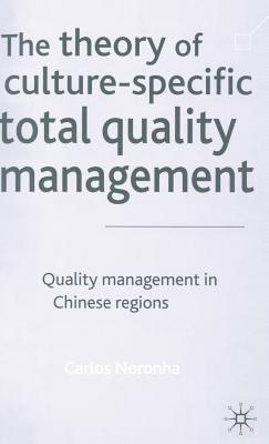 The Theory of Culture-Specific Total Quality Management: Quality Management in Chinese Regions - Noronha, Carlos