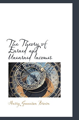 The Theory of Earned and Unearned Incomes - Brown, Harry Gunnison